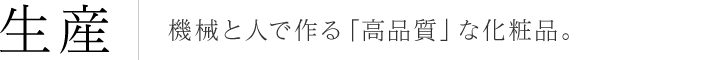 生産 機械と人で作る「高品質」な化粧品。