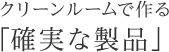 クリーンルームで作る「確実な製品」