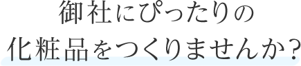 御社にぴったりの化粧品をつくりませんか？