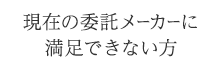 現在の委託メーカーに満足できない方