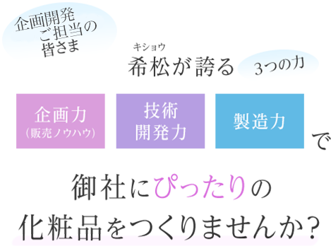 希松が誇る 企画力・技術開発力・製造力・で御社にぴったりの化粧品をつくりませんか？