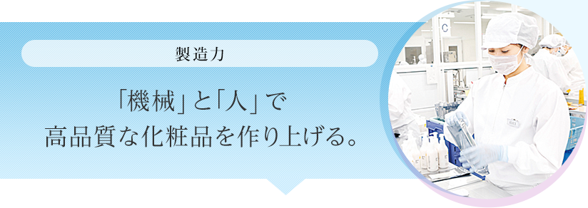 製造力 「機械」と「人」で高品質な化粧品を作り上げる。